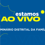 Acompanhe, ao vivo, a primeira edição do Seminário Distrital da Família