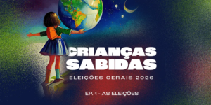 Podcast Crianças Sabidas volta para discutir as Eleições Gerais 2026